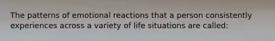 The patterns of emotional reactions that a person consistently experiences across a variety of life situations are called: