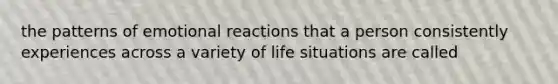 the patterns of emotional reactions that a person consistently experiences across a variety of life situations are called