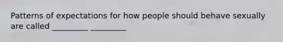 Patterns of expectations for how people should behave sexually are called _________ _________