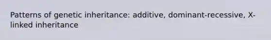 Patterns of genetic inheritance: additive, dominant-recessive, X-linked inheritance