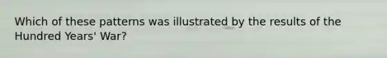 Which of these patterns was illustrated by the results of the Hundred Years' War?