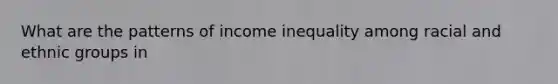 What are the patterns of income inequality among racial and ethnic groups in