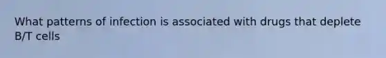 What patterns of infection is associated with drugs that deplete B/T cells