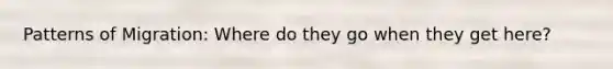 Patterns of Migration: Where do they go when they get here?