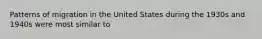 Patterns of migration in the United States during the 1930s and 1940s were most similar to