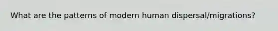 What are the patterns of modern human dispersal/migrations?