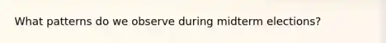 What patterns do we observe during midterm elections?
