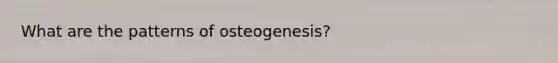 What are the patterns of osteogenesis?