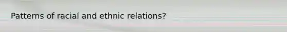 Patterns of racial and ethnic relations?