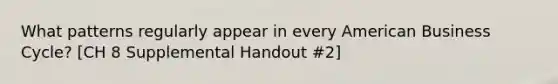 What patterns regularly appear in every American Business Cycle? [CH 8 Supplemental Handout #2]