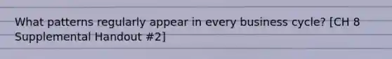 What patterns regularly appear in every business cycle? [CH 8 Supplemental Handout #2]