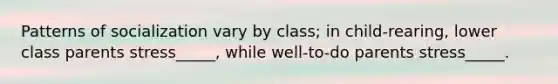 Patterns of socialization vary by class; in child-rearing, lower class parents stress_____, while well-to-do parents stress_____.