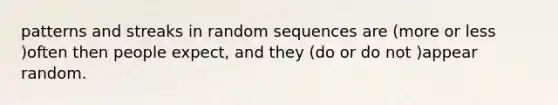 patterns and streaks in random sequences are (more or less )often then people expect, and they (do or do not )appear random.