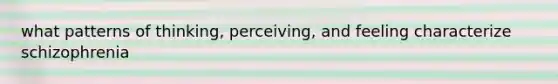 what patterns of thinking, perceiving, and feeling characterize schizophrenia