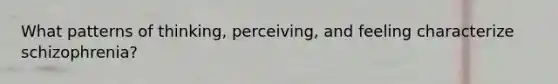 What patterns of thinking, perceiving, and feeling characterize schizophrenia?