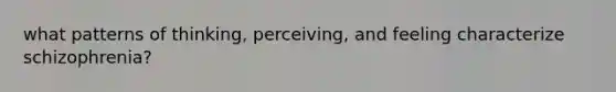 what patterns of thinking, perceiving, and feeling characterize schizophrenia?