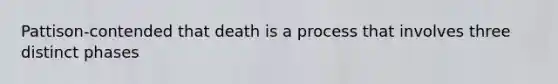 Pattison-contended that death is a process that involves three distinct phases