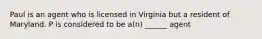 Paul is an agent who is licensed in Virginia but a resident of Maryland. P is considered to be a(n) ______ agent