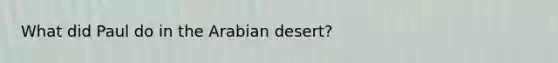 What did Paul do in the Arabian desert?