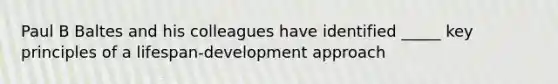 Paul B Baltes and his colleagues have identified _____ key principles of a lifespan-development approach