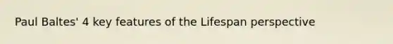 Paul Baltes' 4 key features of the Lifespan perspective