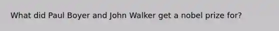 What did Paul Boyer and John Walker get a nobel prize for?