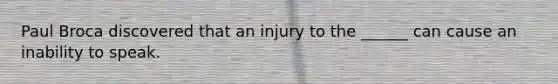 Paul Broca discovered that an injury to the ______ can cause an inability to speak.