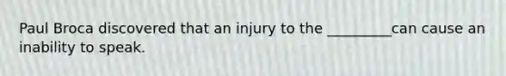 Paul Broca discovered that an injury to the _________can cause an inability to speak.