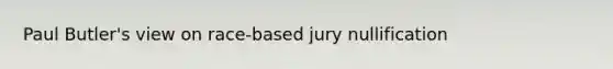 Paul Butler's view on race-based jury nullification