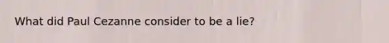What did Paul Cezanne consider to be a lie?