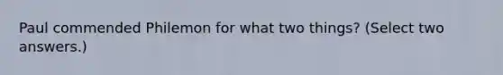 Paul commended Philemon for what two things? (Select two answers.)