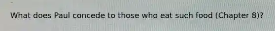 What does Paul concede to those who eat such food (Chapter 8)?