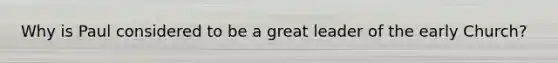 Why is Paul considered to be a great leader of the early Church?