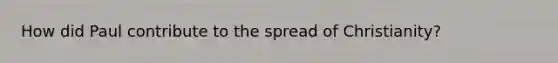 How did Paul contribute to the spread of Christianity?