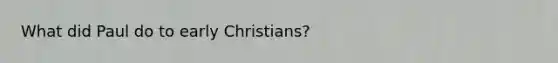 What did Paul do to early Christians?