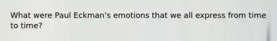 What were Paul Eckman's emotions that we all express from time to time?
