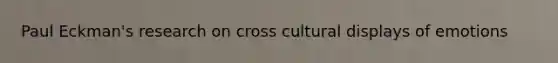 Paul Eckman's research on cross cultural displays of emotions