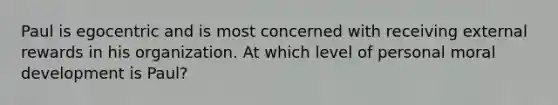 Paul is egocentric and is most concerned with receiving external rewards in his organization. At which level of personal moral development is Paul?