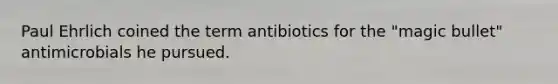 Paul Ehrlich coined the term antibiotics for the "magic bullet" antimicrobials he pursued.