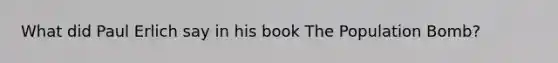 What did Paul Erlich say in his book The Population Bomb?