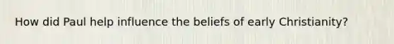 How did Paul help influence the beliefs of early Christianity?