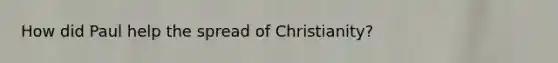 How did Paul help the spread of Christianity?