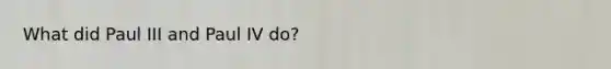 What did Paul III and Paul IV do?