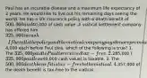 Paul has an incurable disease and a maximum life expectancy of 2 years. He would like to live out his remaining days seeing the world. He has a life insurance policy with a death benefit of 500,000 and40,000 of cash value. A viatical settlement company has offered him 325,000 in cash. If he sells the policy and the viatical company pays 8 more premiums of4,000 each before Paul dies, which of the following is true? 1. The 325,000 paid to Paul is received tax-free. 2.285,000 (325,000 paid less40,000 cash value) is taxable. 3. The 500,000 death benefit is tax-free to the viatical. 4.357,000 of the death benefit is tax-free to the viatical.