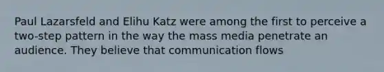 Paul Lazarsfeld and Elihu Katz were among the first to perceive a two-step pattern in the way the mass media penetrate an audience. They believe that communication flows