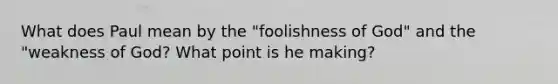 What does Paul mean by the "foolishness of God" and the "weakness of God? What point is he making?