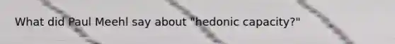 What did Paul Meehl say about "hedonic capacity?"