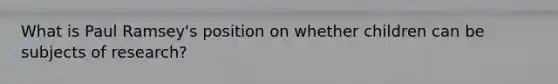 What is Paul Ramsey's position on whether children can be subjects of research?