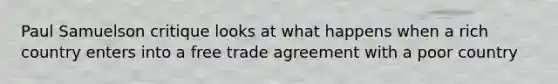 Paul Samuelson critique looks at what happens when a rich country enters into a free trade agreement with a poor country