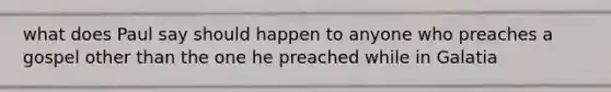 what does Paul say should happen to anyone who preaches a gospel other than the one he preached while in Galatia